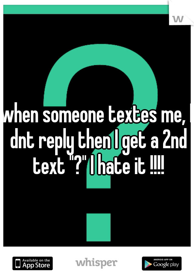 when someone textes me, I dnt reply then I get a 2nd text "?" I hate it !!!!