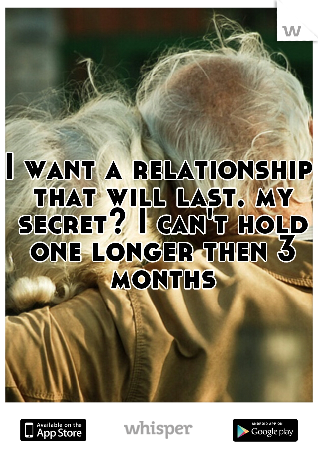 I want a relationship that will last. my secret? I can't hold one longer then 3 months