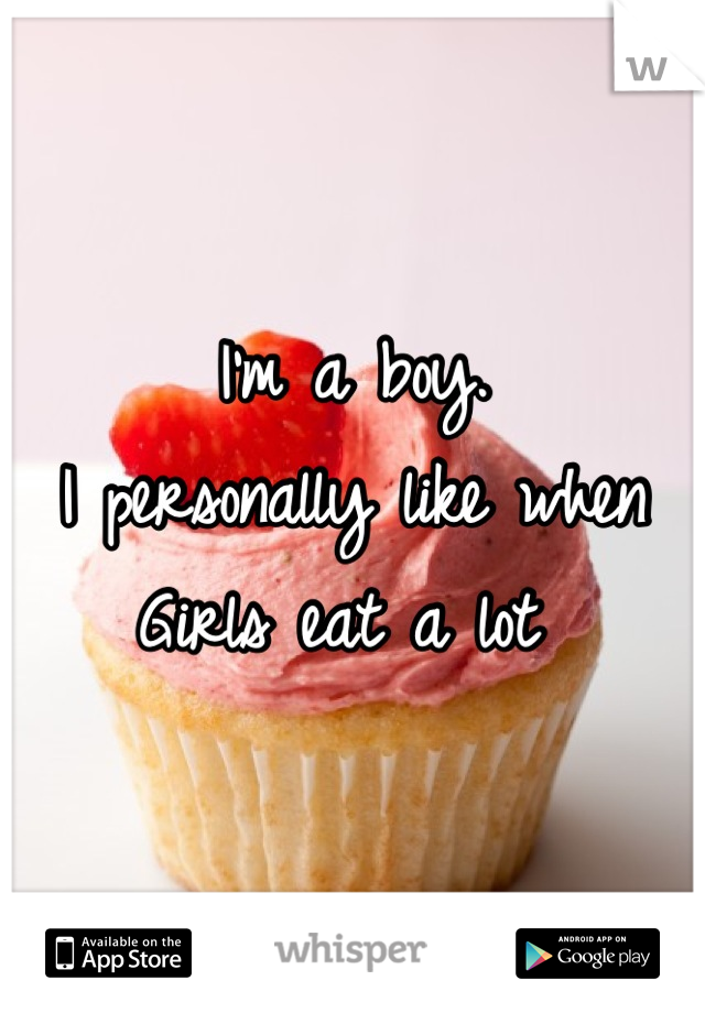 I'm a boy. 
I personally like when 
Girls eat a lot 