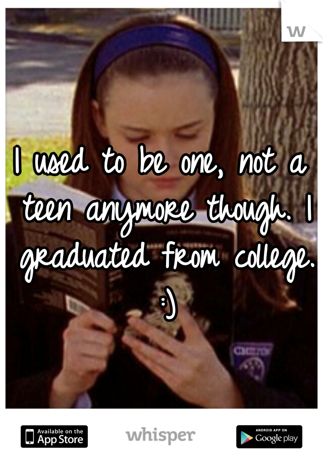 I used to be one, not a teen anymore though. I graduated from college. :)