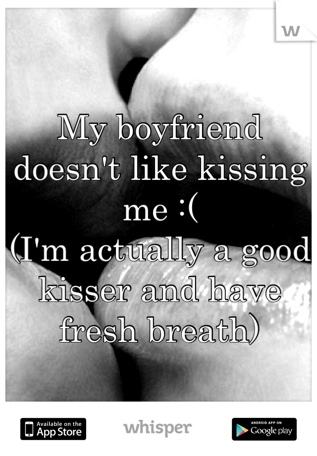 My boyfriend doesn't like kissing me :(
(I'm actually a good kisser and have fresh breath)