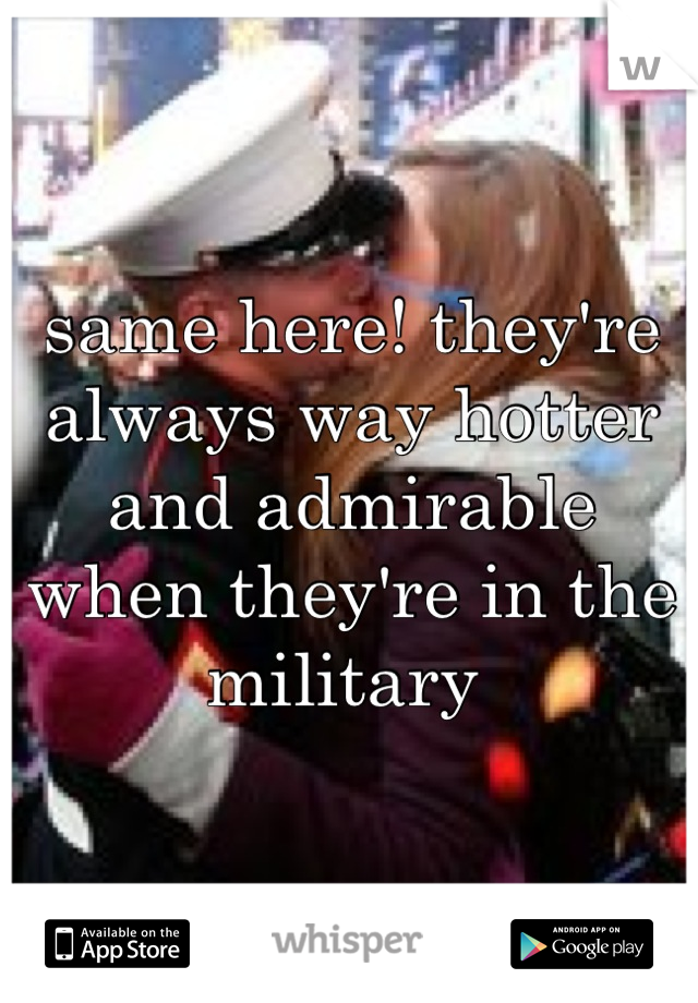 same here! they're always way hotter and admirable when they're in the military 
