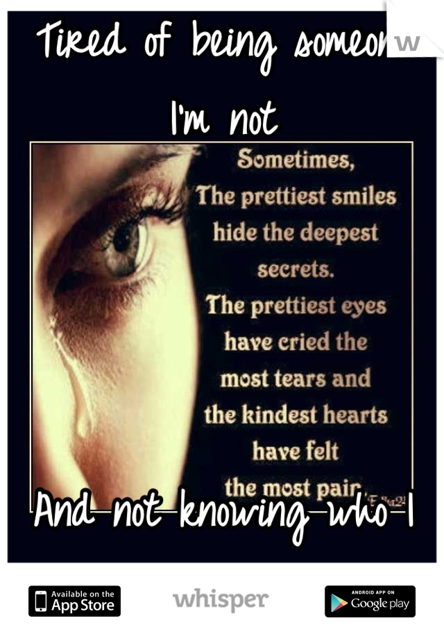 Tired of being someone I'm not




And not knowing who I am.... 