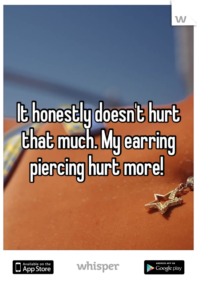 It honestly doesn't hurt that much. My earring piercing hurt more! 