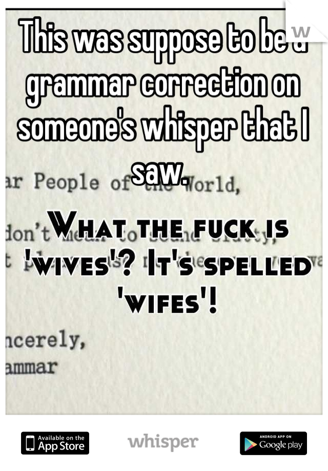 This was suppose to be a grammar correction on someone's whisper that I saw. 