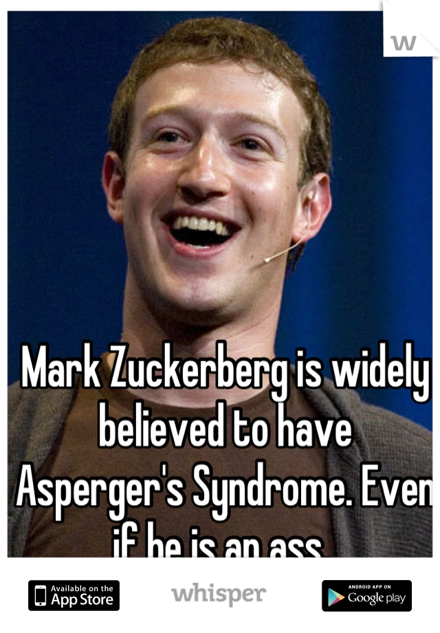 Mark Zuckerberg is widely believed to have Asperger's Syndrome. Even if he is an ass. 