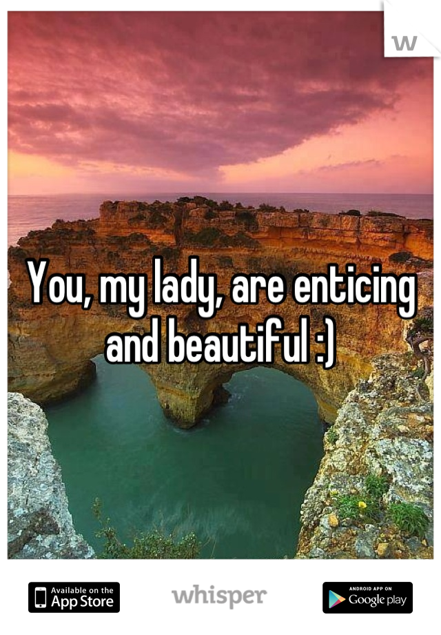 You, my lady, are enticing and beautiful :)