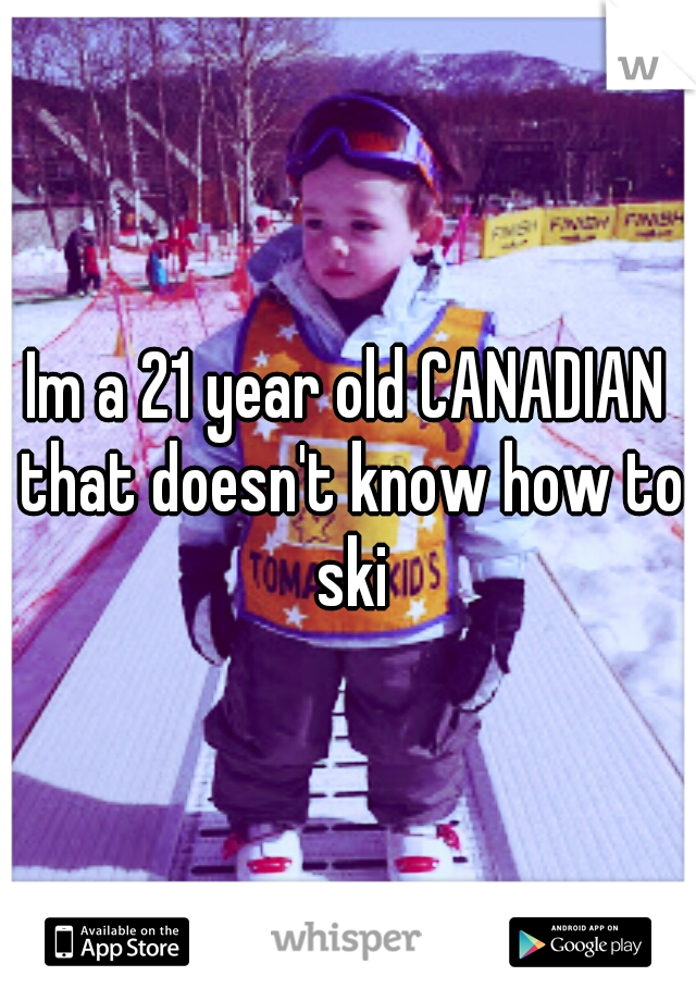 Im a 21 year old CANADIAN that doesn't know how to ski