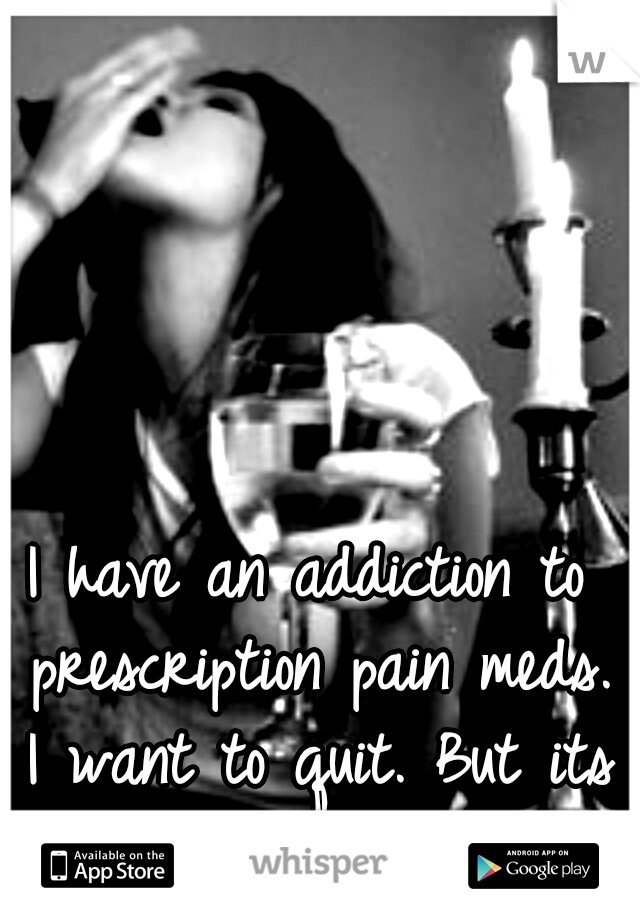 I have an addiction to prescription pain meds. I want to quit. But its so fucking hard. 