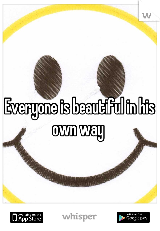 Everyone is beautiful in his own way 