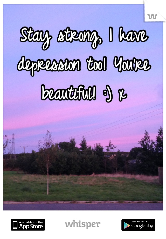 Stay strong, I have depression too! You're beautiful! :) x