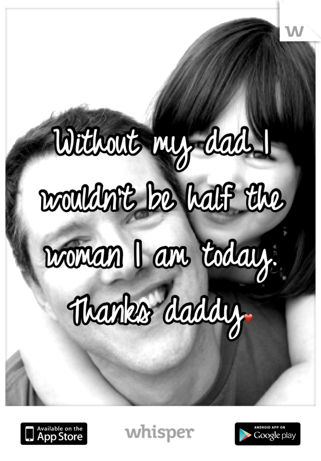 Without my dad I wouldn't be half the woman I am today. Thanks daddy❤