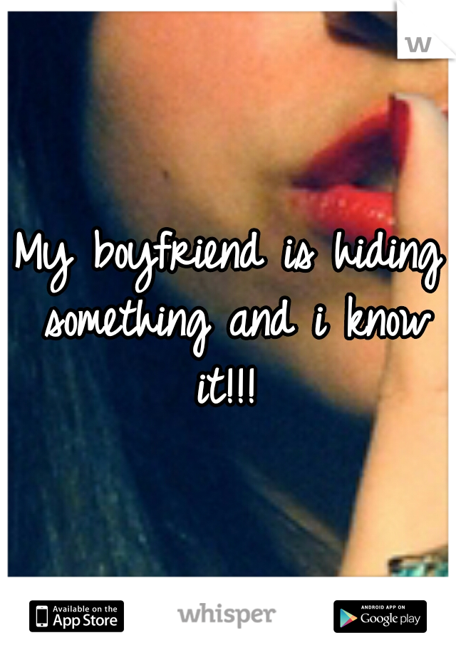 My boyfriend is hiding something and i know it!!! 