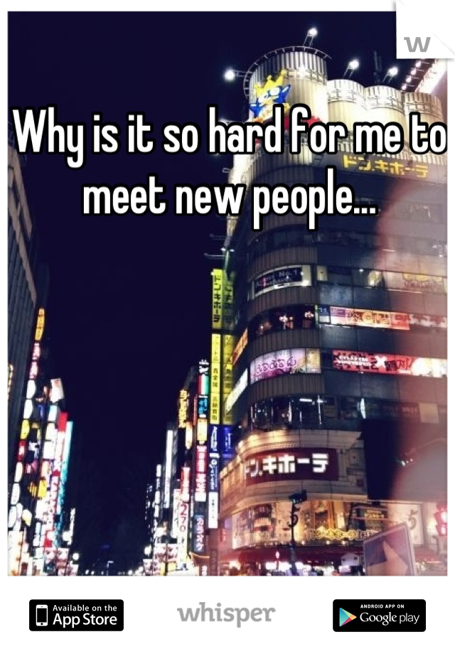 Why is it so hard for me to meet new people...