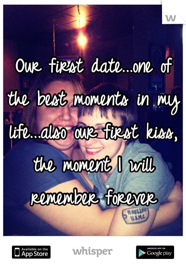 Our first date...one of the best moments in my life...also our first kiss, the moment I will remember forever