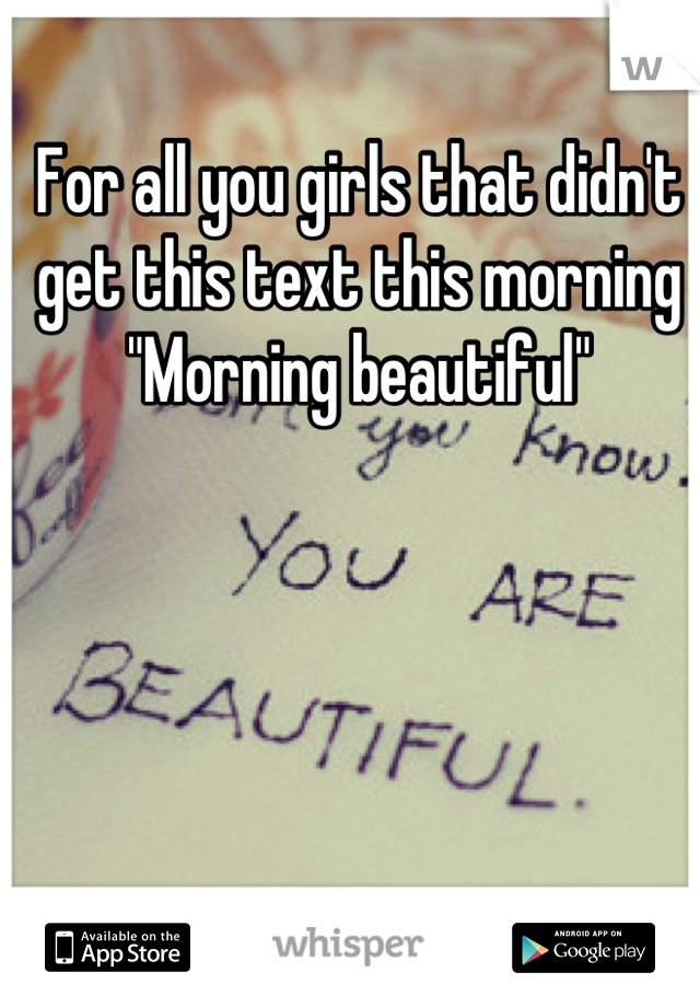 For all you girls that didn't get this text this morning
"Morning beautiful"