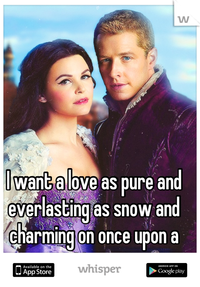 I want a love as pure and everlasting as snow and charming on once upon a time. 