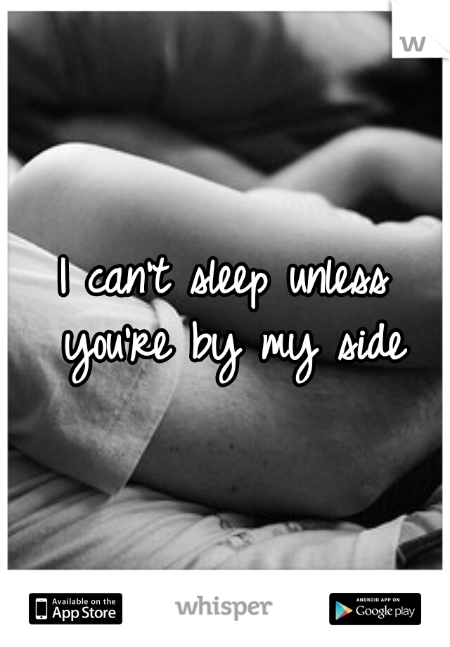 I can't sleep unless you're by my side