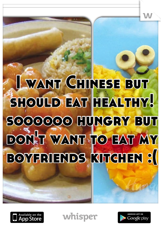 I want Chinese but should eat healthy! soooooo hungry but don't want to eat my boyfriends kitchen :(