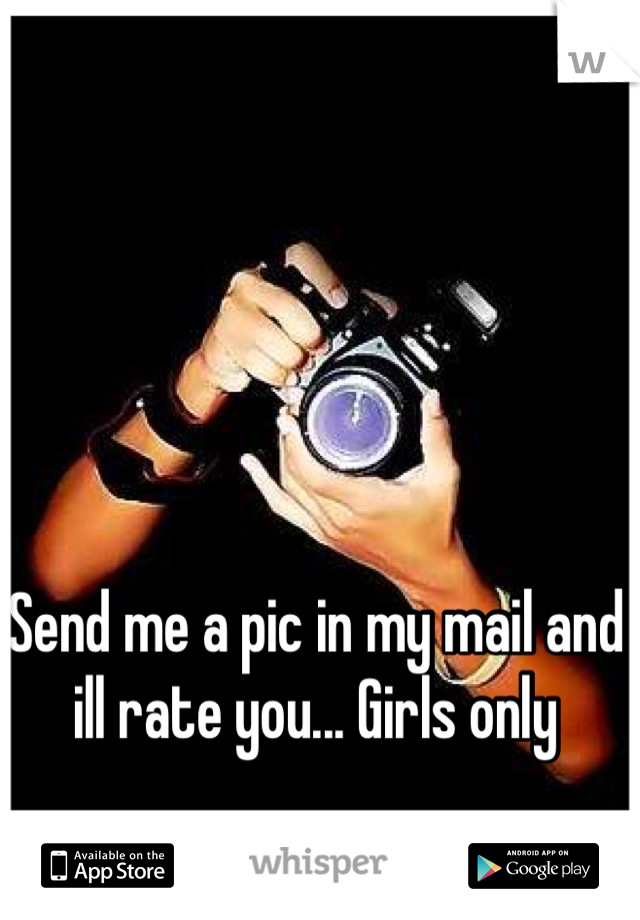 Send me a pic in my mail and ill rate you... Girls only