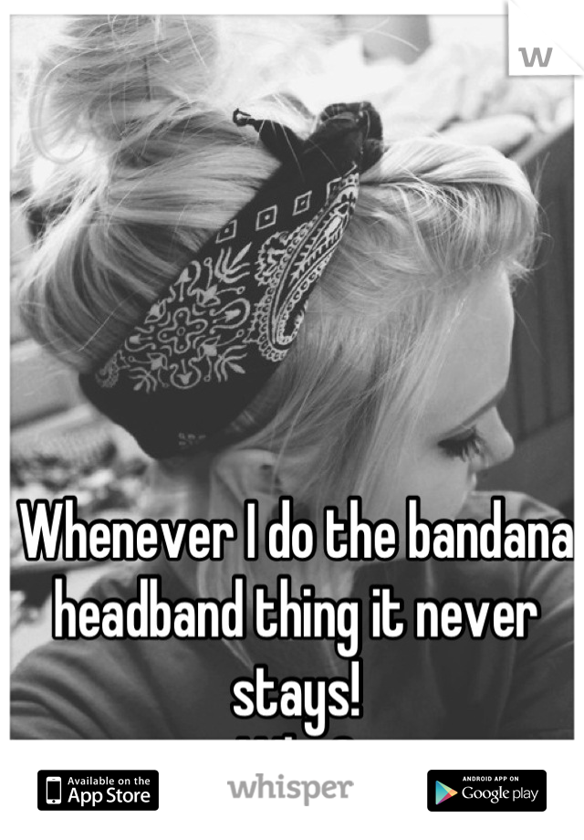 Whenever I do the bandana headband thing it never stays! 
Why?