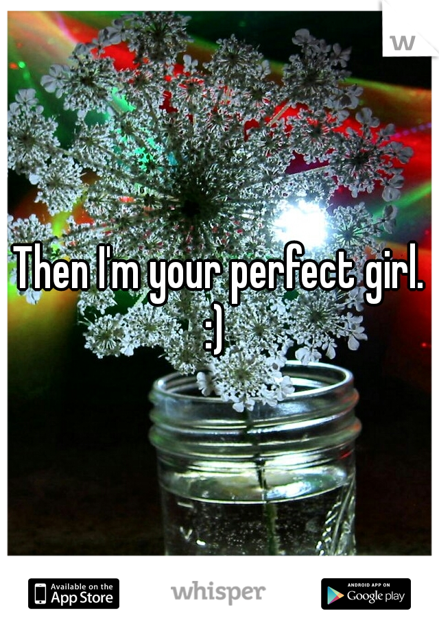 Then I'm your perfect girl. :)
