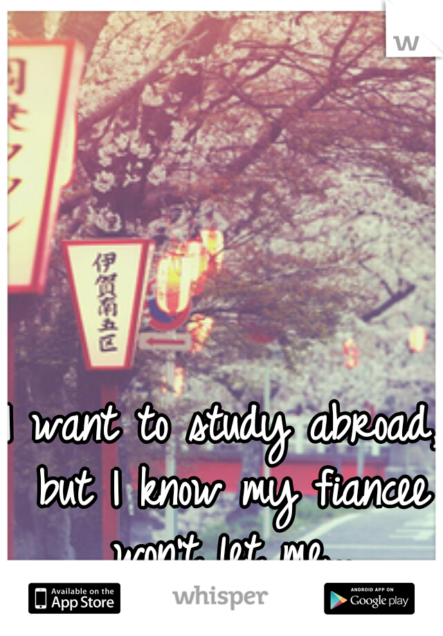 I want to study abroad, but I know my fiancee won't let me...