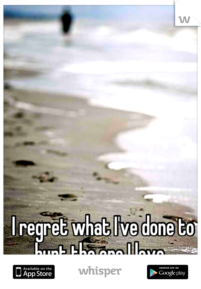 I regret what I've done to hurt the one I love. 