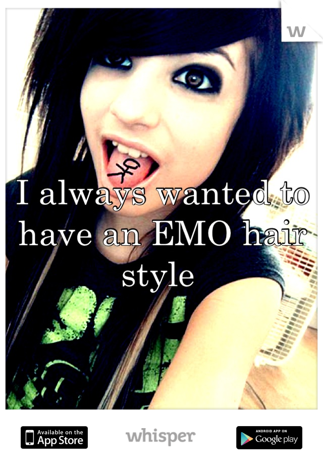 I always wanted to have an EMO hair style 