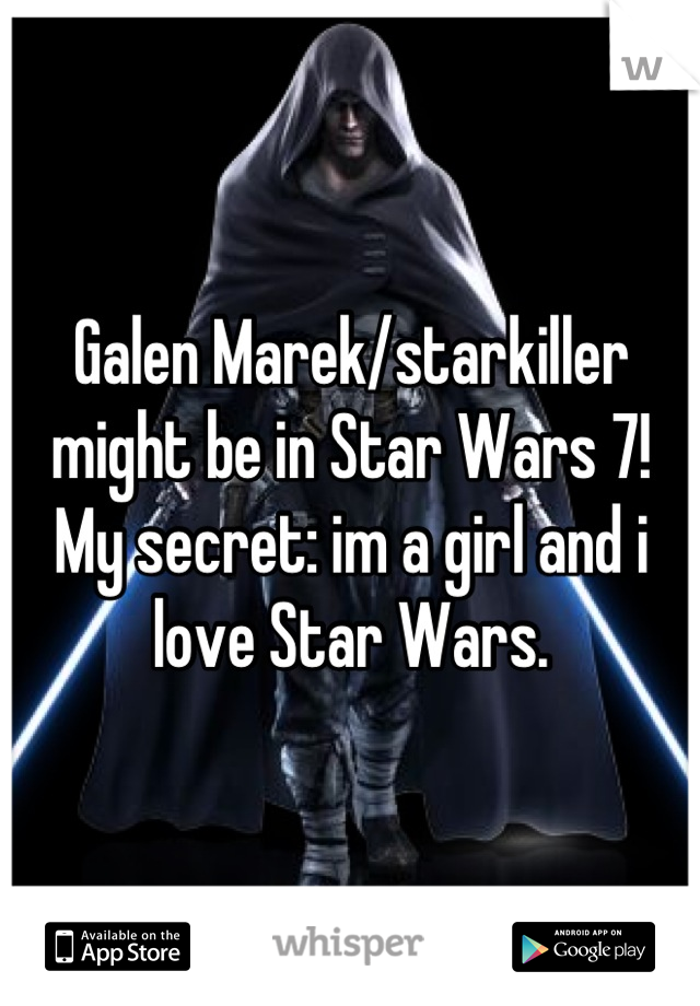 Galen Marek/starkiller might be in Star Wars 7!
My secret: im a girl and i love Star Wars.