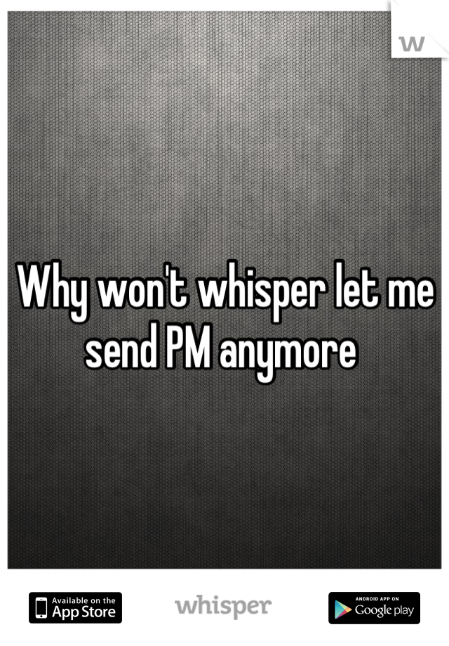 Why won't whisper let me send PM anymore 