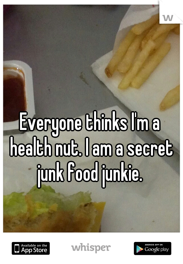 Everyone thinks I'm a health nut. I am a secret junk food junkie. 