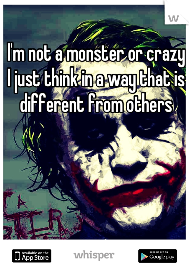 I'm not a monster or crazy I just think in a way that is different from others