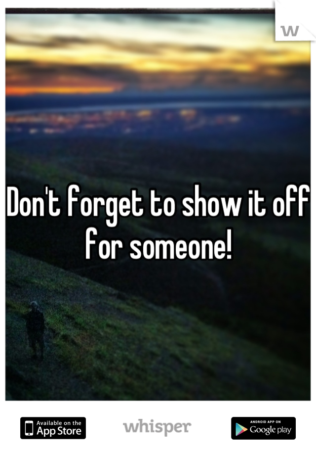 Don't forget to show it off for someone!