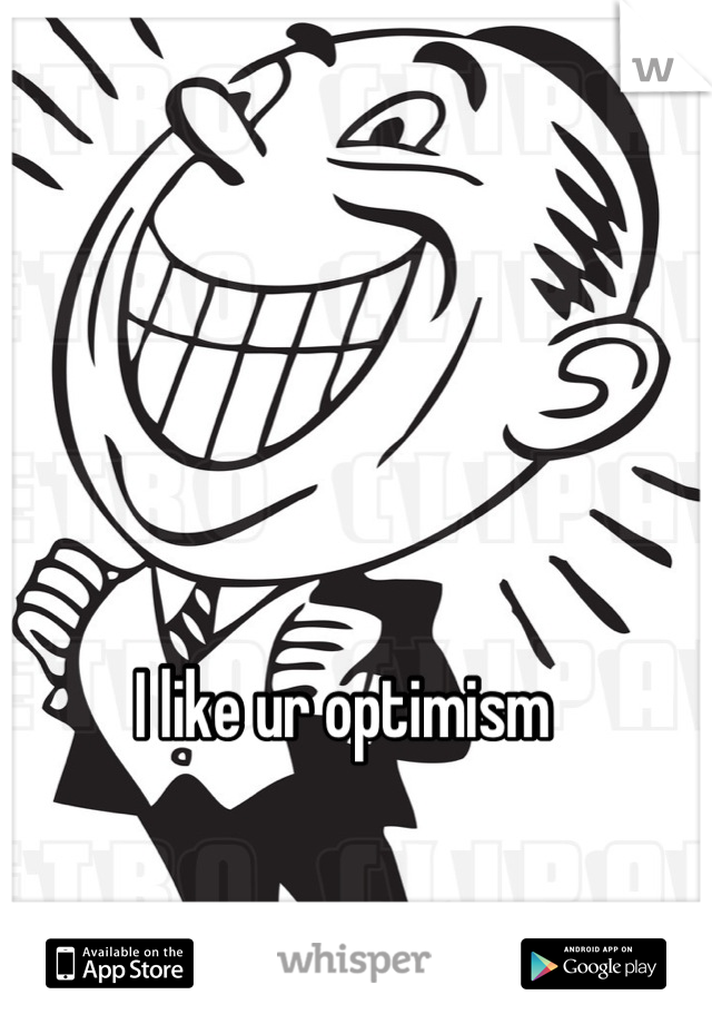 I like ur optimism