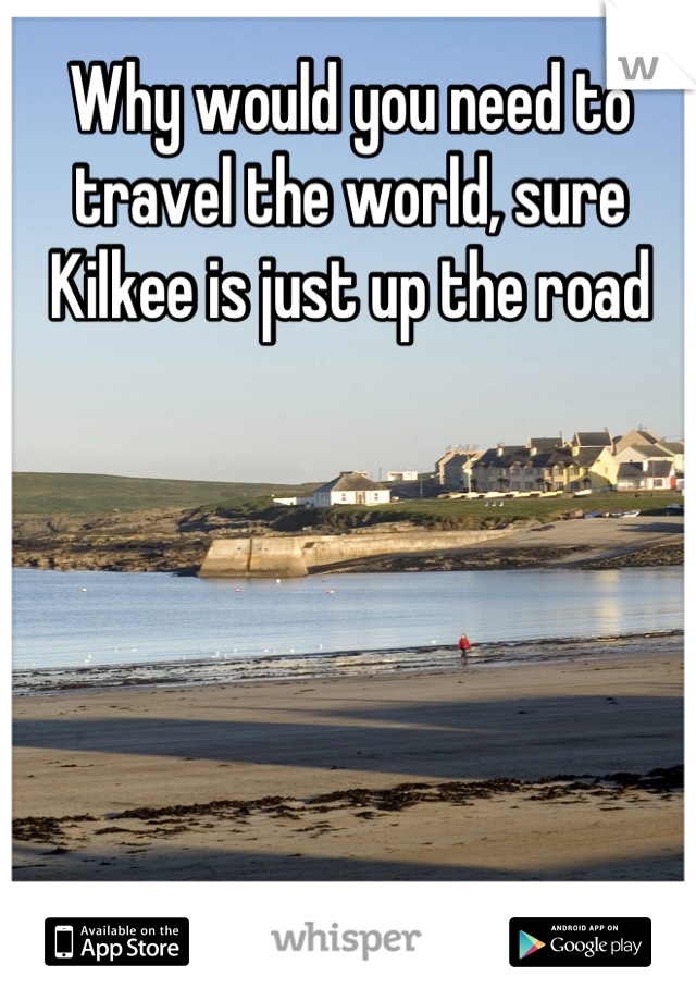 Why would you need to travel the world, sure Kilkee is just up the road