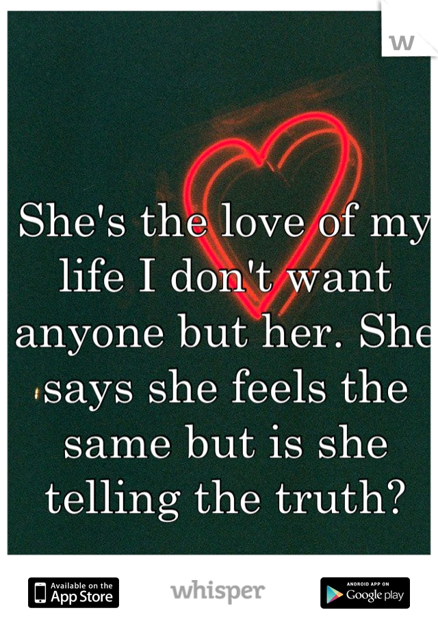 She's the love of my life I don't want anyone but her. She says she feels the same but is she telling the truth?