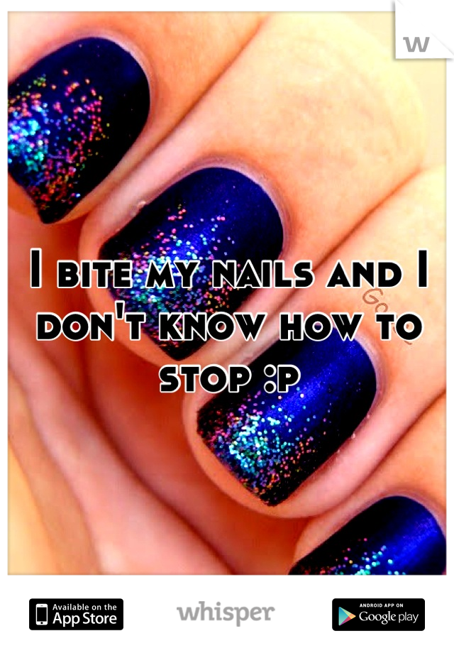 I bite my nails and I don't know how to stop :p