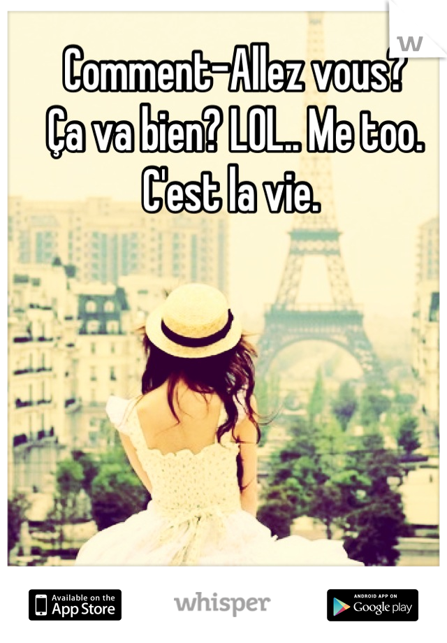 Comment-Allez vous?                              Ça va bien? LOL.. Me too. C'est la vie. 
