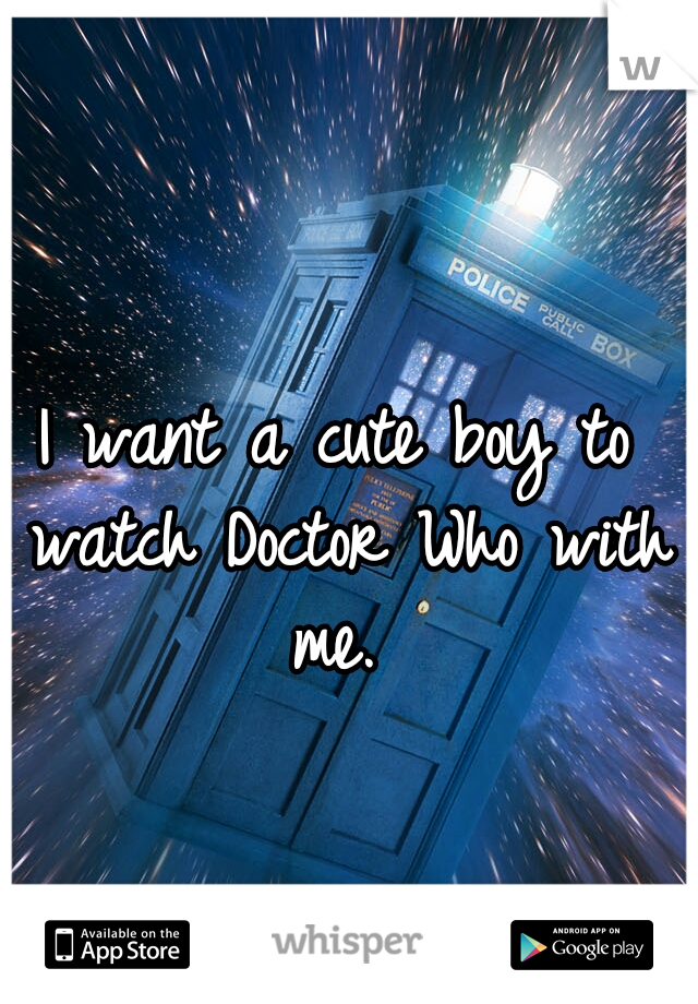 I want a cute boy to watch Doctor Who with me. 