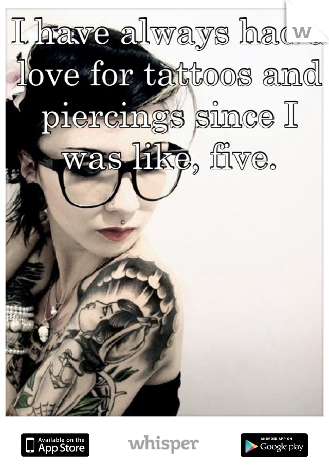 I have always had a love for tattoos and piercings since I was like, five.