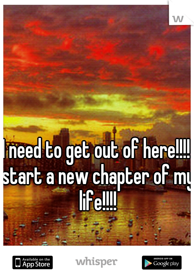 I need to get out of here!!!! start a new chapter of my life!!!!