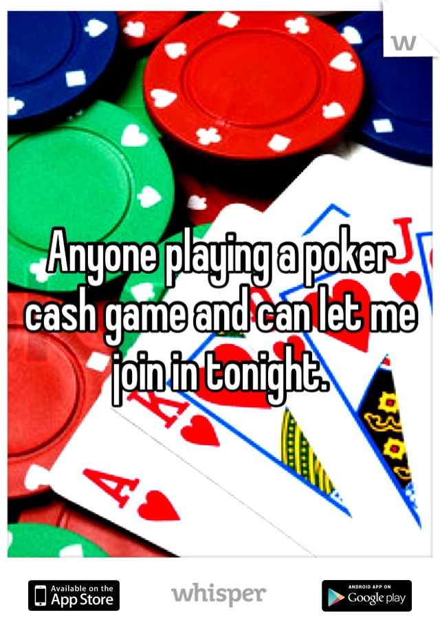 Anyone playing a poker cash game and can let me join in tonight.