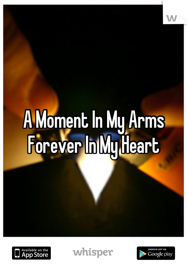 A Moment In My Arms 
Forever In My Heart