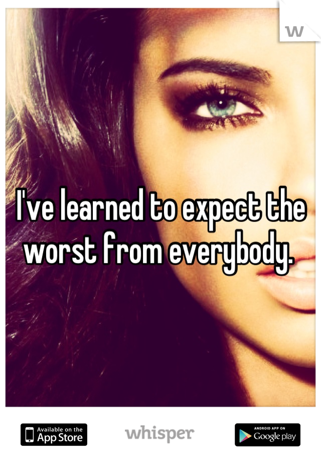 I've learned to expect the worst from everybody. 