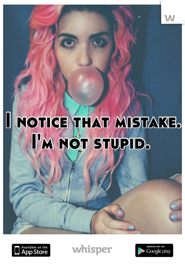 I notice that mistake.  I'm not stupid. 