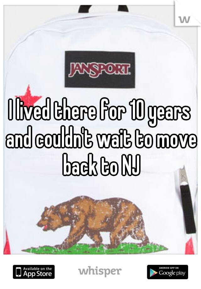 I lived there for 10 years and couldn't wait to move back to NJ