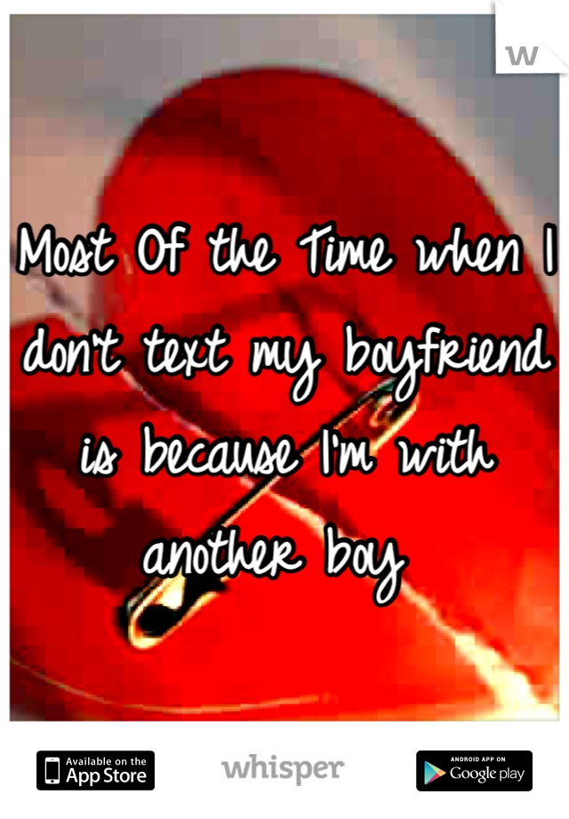 Most Of the Time when I don't text my boyfriend is because I'm with another boy 