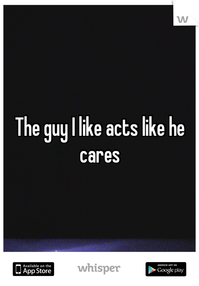 The guy I like acts like he cares