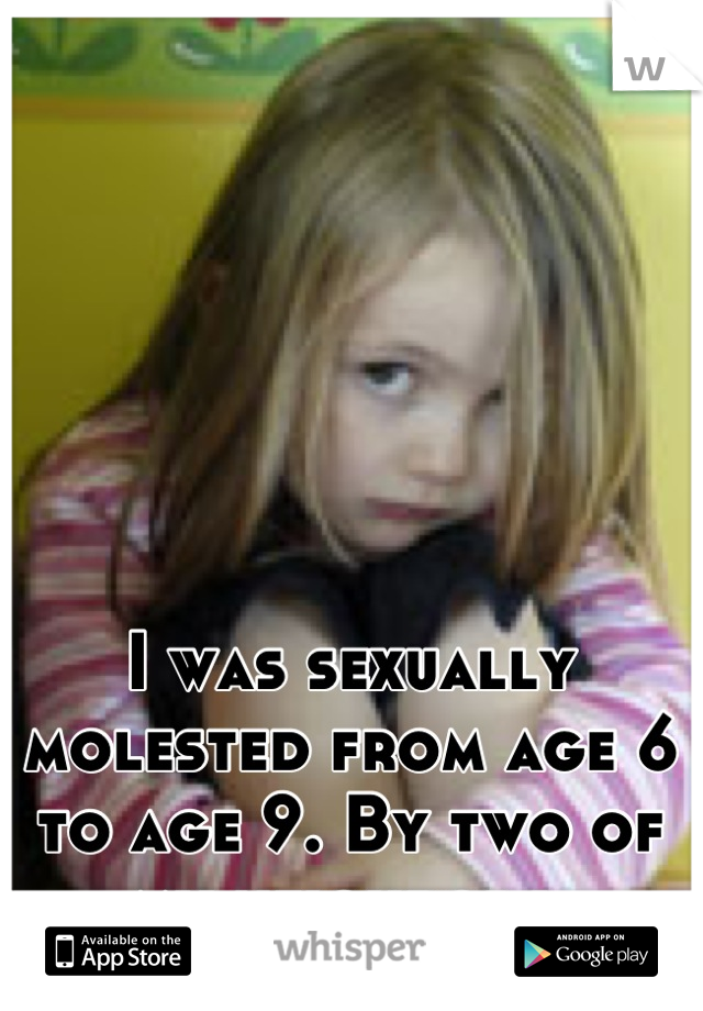 I was sexually molested from age 6 to age 9. By two of my neighbors 